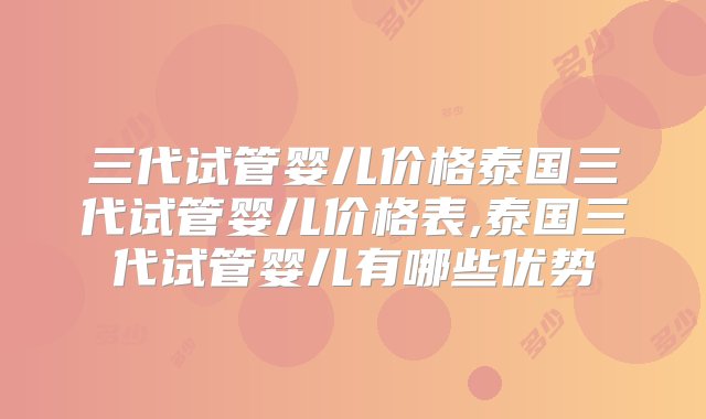 三代试管婴儿价格泰国三代试管婴儿价格表,泰国三代试管婴儿有哪些优势