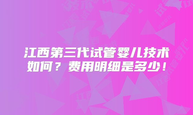 江西第三代试管婴儿技术如何？费用明细是多少！