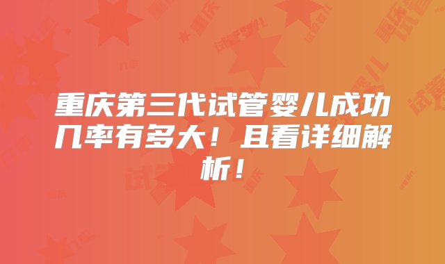 重庆第三代试管婴儿成功几率有多大！且看详细解析！