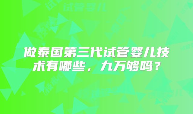 做泰国第三代试管婴儿技术有哪些，九万够吗？