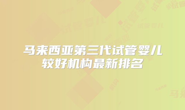 马来西亚第三代试管婴儿较好机构最新排名