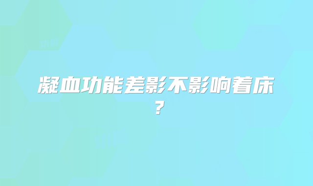 凝血功能差影不影响着床？