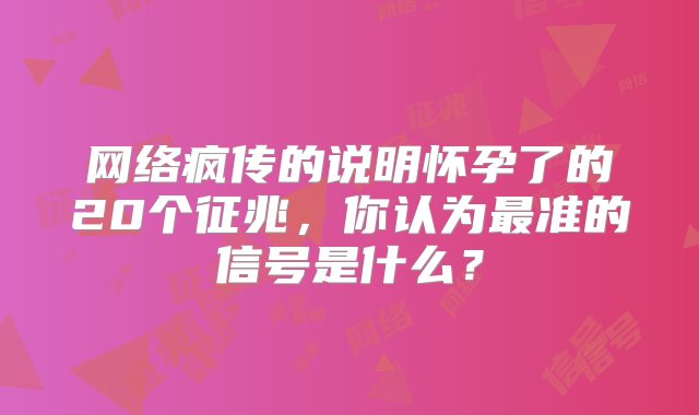 网络疯传的说明怀孕了的20个征兆，你认为最准的信号是什么？