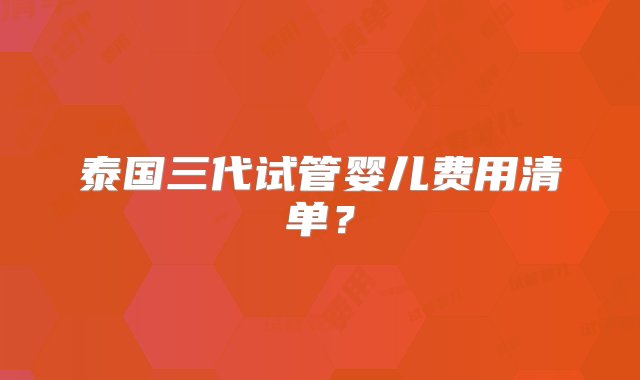 泰国三代试管婴儿费用清单？