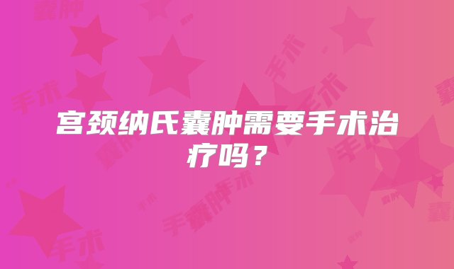 宫颈纳氏囊肿需要手术治疗吗？