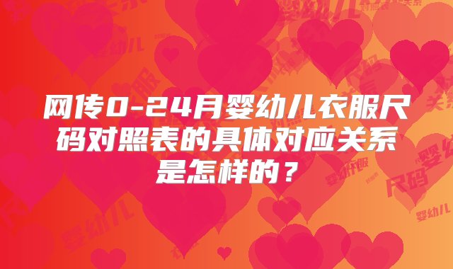 网传0-24月婴幼儿衣服尺码对照表的具体对应关系是怎样的？