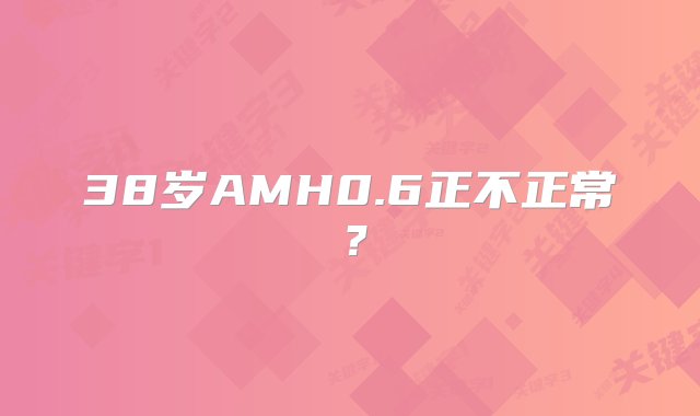 38岁AMH0.6正不正常？