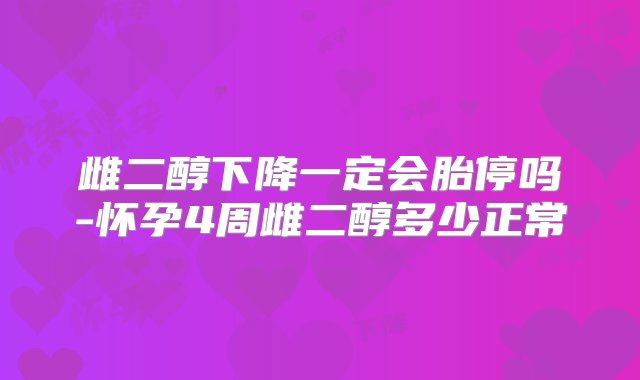 雌二醇下降一定会胎停吗-怀孕4周雌二醇多少正常