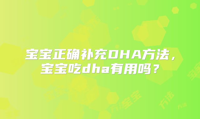 宝宝正确补充DHA方法，宝宝吃dha有用吗？