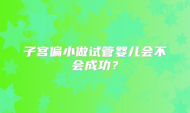 子宫偏小做试管婴儿会不会成功？