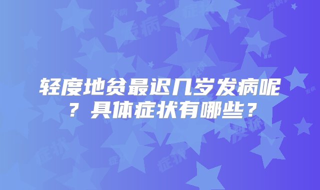 轻度地贫最迟几岁发病呢？具体症状有哪些？