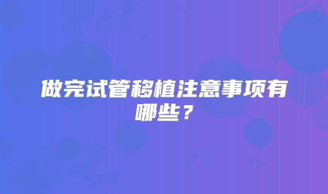 做完试管移植注意事项有哪些？