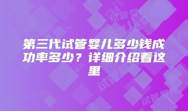 第三代试管婴儿多少钱成功率多少？详细介绍看这里