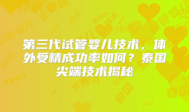 第三代试管婴儿技术，体外受精成功率如何？泰国尖端技术揭秘