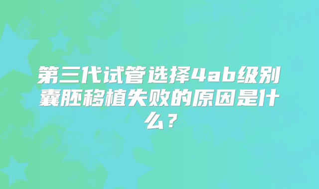 第三代试管选择4ab级别囊胚移植失败的原因是什么？