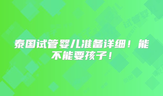 泰国试管婴儿准备详细！能不能要孩子！