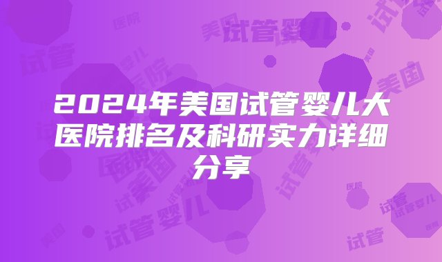 2024年美国试管婴儿大医院排名及科研实力详细分享