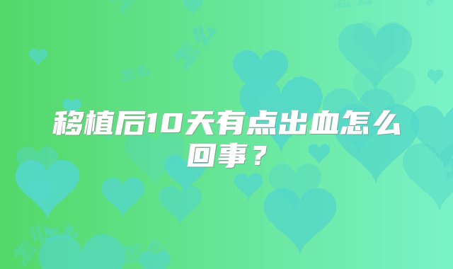 移植后10天有点出血怎么回事？