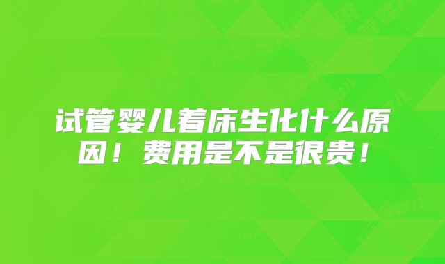 试管婴儿着床生化什么原因！费用是不是很贵！