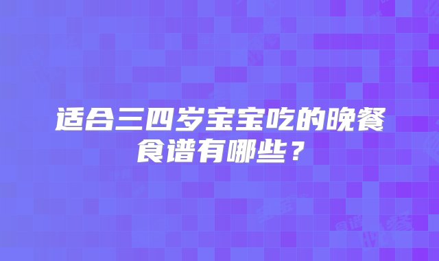 适合三四岁宝宝吃的晚餐食谱有哪些？