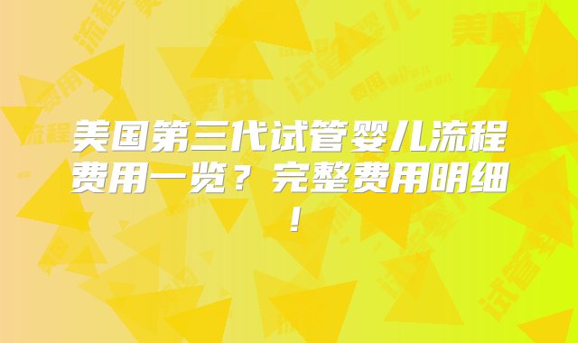 美国第三代试管婴儿流程费用一览？完整费用明细！