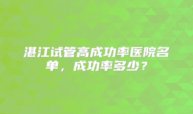 湛江试管高成功率医院名单，成功率多少？