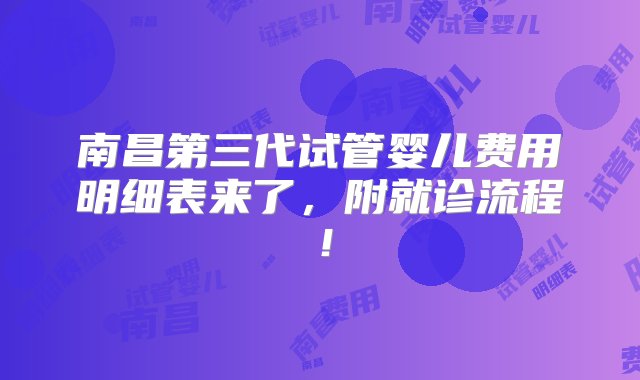 南昌第三代试管婴儿费用明细表来了，附就诊流程！