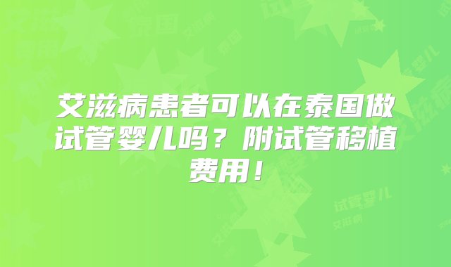 艾滋病患者可以在泰国做试管婴儿吗？附试管移植费用！