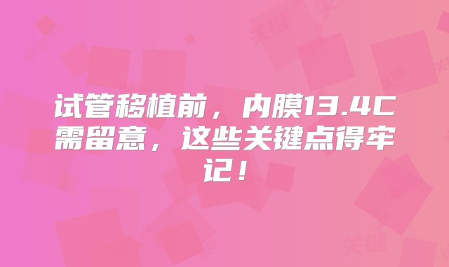 试管移植前，内膜13.4C需留意，这些关键点得牢记！