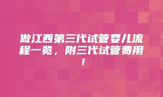 做江西第三代试管婴儿流程一览，附三代试管费用！