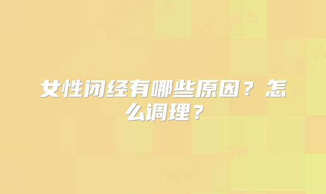 女性闭经有哪些原因？怎么调理？