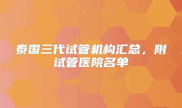 泰国三代试管机构汇总，附试管医院名单