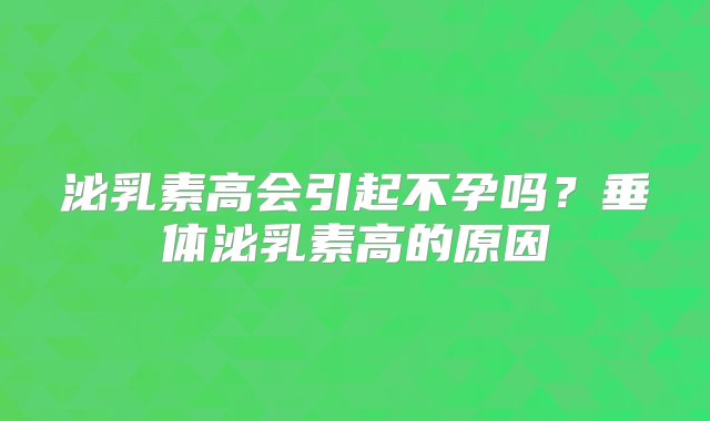 泌乳素高会引起不孕吗？垂体泌乳素高的原因