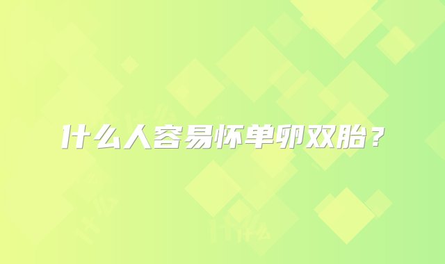 什么人容易怀单卵双胎？