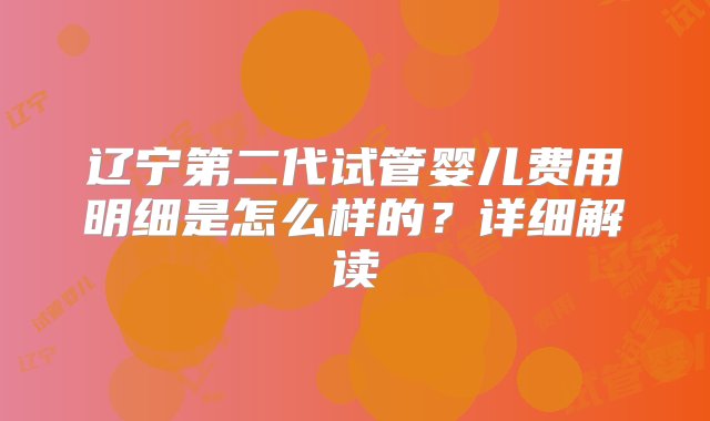 辽宁第二代试管婴儿费用明细是怎么样的？详细解读