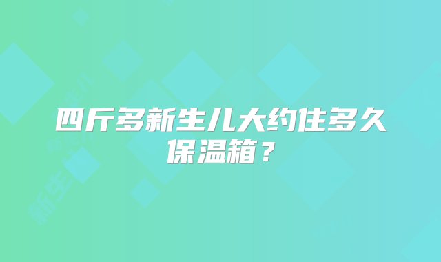 四斤多新生儿大约住多久保温箱？