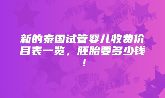 新的泰国试管婴儿收费价目表一览，胚胎要多少钱！