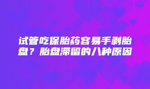 试管吃保胎药容易手剥胎盘？胎盘滞留的八种原因