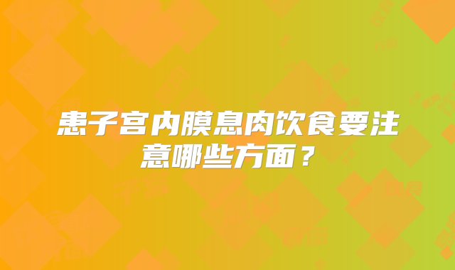 患子宫内膜息肉饮食要注意哪些方面？