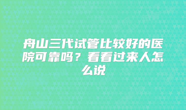 舟山三代试管比较好的医院可靠吗？看看过来人怎么说