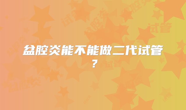 盆腔炎能不能做二代试管？