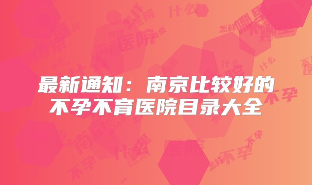 最新通知：南京比较好的不孕不育医院目录大全