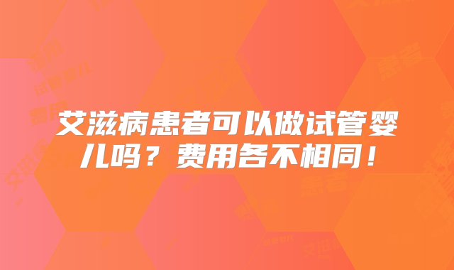 艾滋病患者可以做试管婴儿吗？费用各不相同！