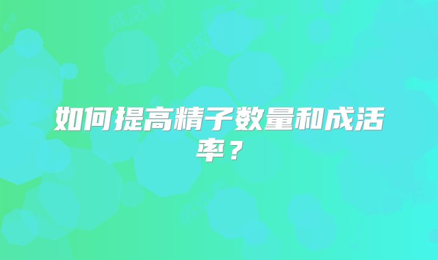 如何提高精子数量和成活率？