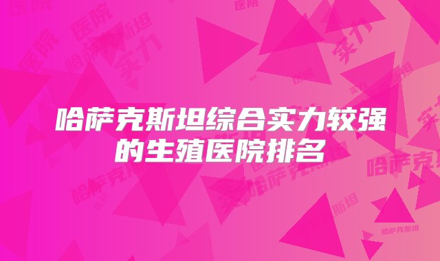 哈萨克斯坦综合实力较强的生殖医院排名