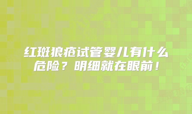 红斑狼疮试管婴儿有什么危险？明细就在眼前！