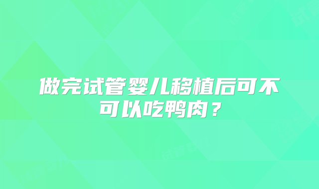 做完试管婴儿移植后可不可以吃鸭肉？