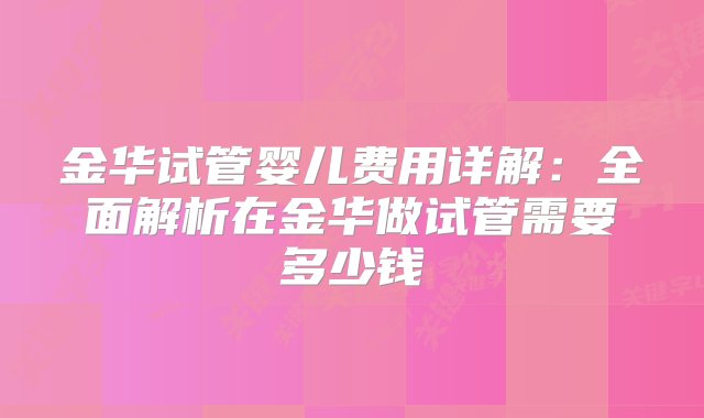 金华试管婴儿费用详解：全面解析在金华做试管需要多少钱