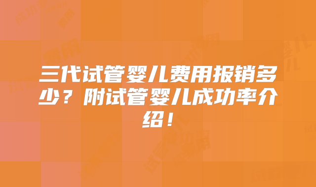 三代试管婴儿费用报销多少？附试管婴儿成功率介绍！