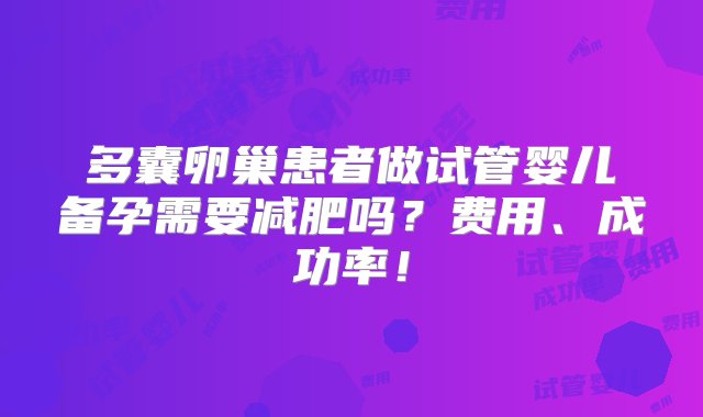 多囊卵巢患者做试管婴儿备孕需要减肥吗？费用、成功率！